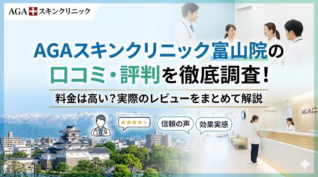 AGAスキンクリニック富山院の口コミ・評判を徹底調査！料金は高い？実際のレビューをまとめて解説